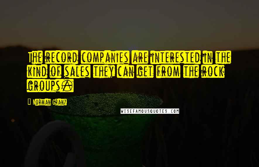 Norman Granz Quotes: The record companies are interested in the kind of sales they can get from the rock groups.