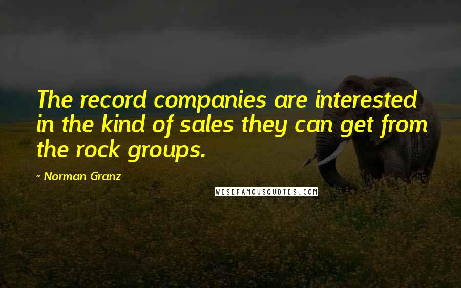 Norman Granz Quotes: The record companies are interested in the kind of sales they can get from the rock groups.