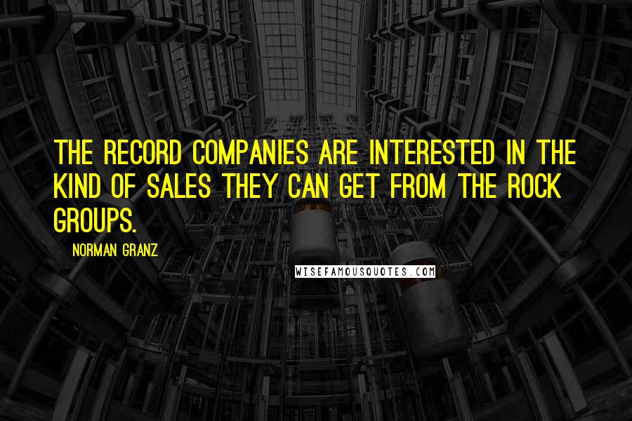 Norman Granz Quotes: The record companies are interested in the kind of sales they can get from the rock groups.