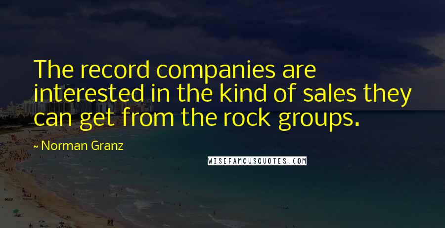 Norman Granz Quotes: The record companies are interested in the kind of sales they can get from the rock groups.