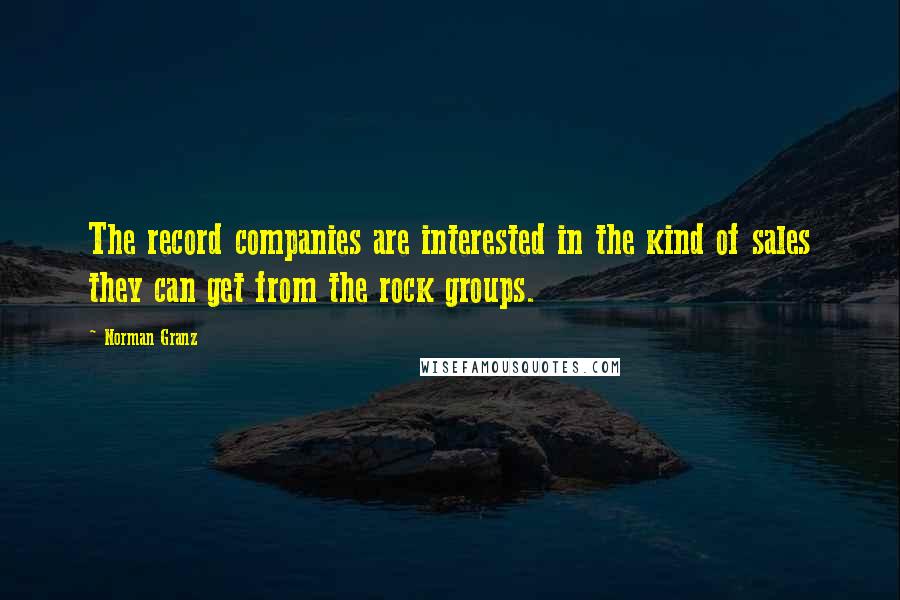 Norman Granz Quotes: The record companies are interested in the kind of sales they can get from the rock groups.