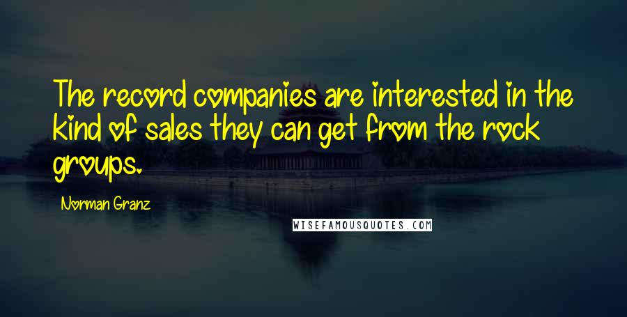 Norman Granz Quotes: The record companies are interested in the kind of sales they can get from the rock groups.