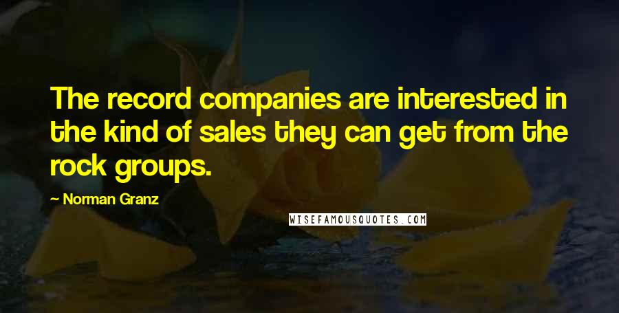 Norman Granz Quotes: The record companies are interested in the kind of sales they can get from the rock groups.