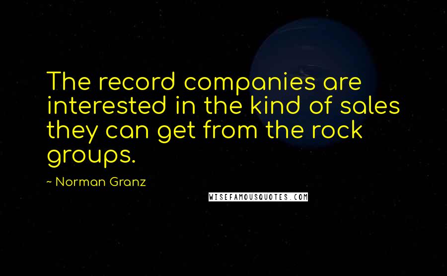 Norman Granz Quotes: The record companies are interested in the kind of sales they can get from the rock groups.