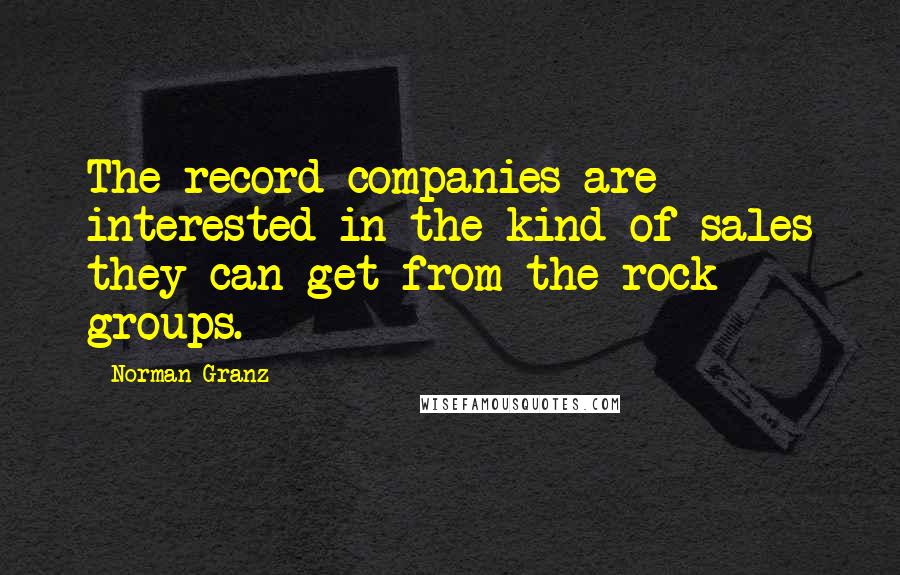 Norman Granz Quotes: The record companies are interested in the kind of sales they can get from the rock groups.