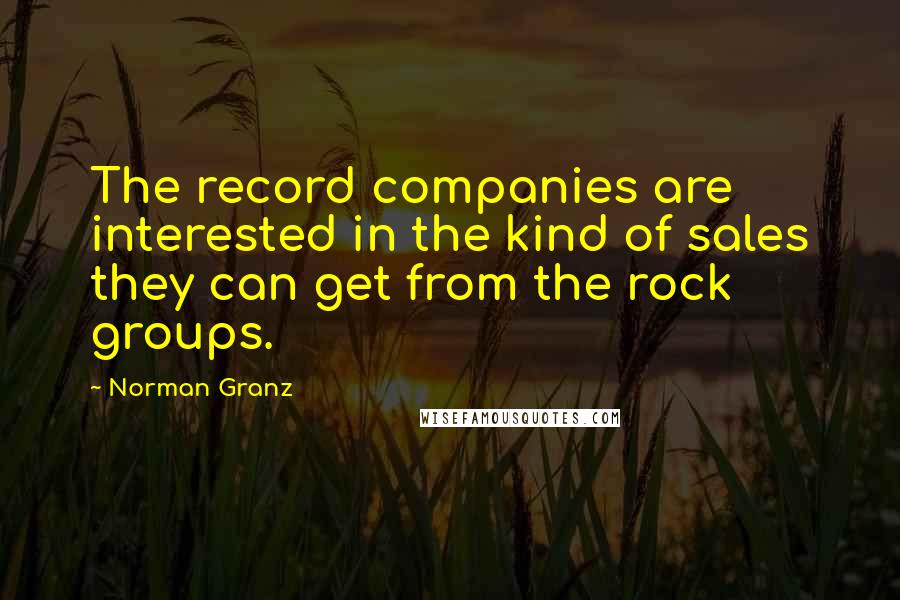 Norman Granz Quotes: The record companies are interested in the kind of sales they can get from the rock groups.