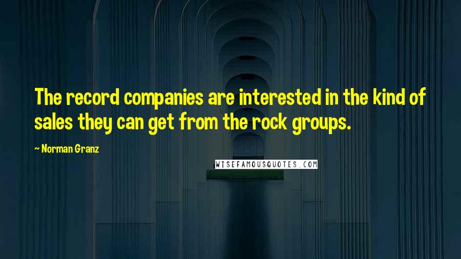 Norman Granz Quotes: The record companies are interested in the kind of sales they can get from the rock groups.