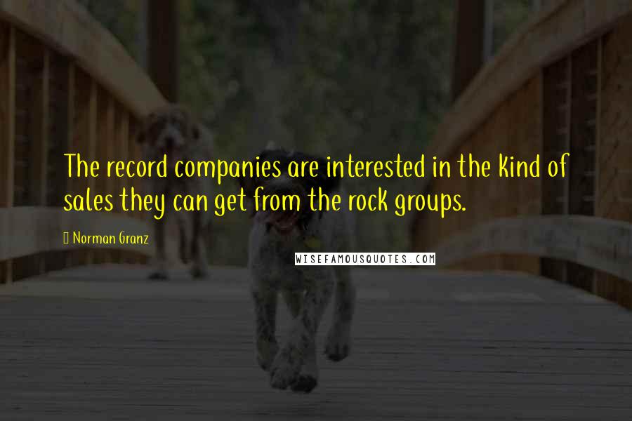 Norman Granz Quotes: The record companies are interested in the kind of sales they can get from the rock groups.