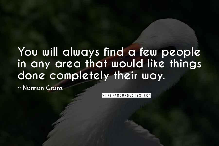 Norman Granz Quotes: You will always find a few people in any area that would like things done completely their way.