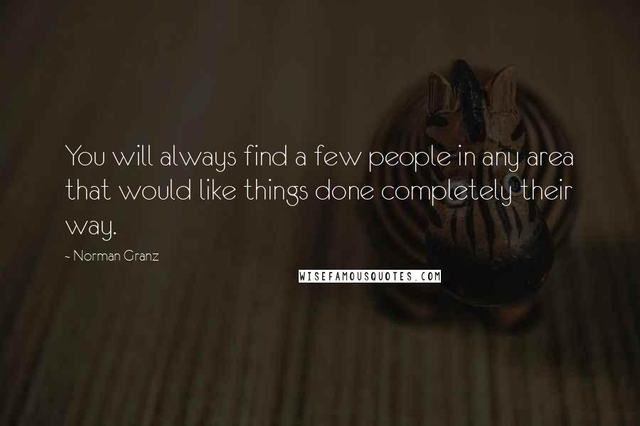 Norman Granz Quotes: You will always find a few people in any area that would like things done completely their way.