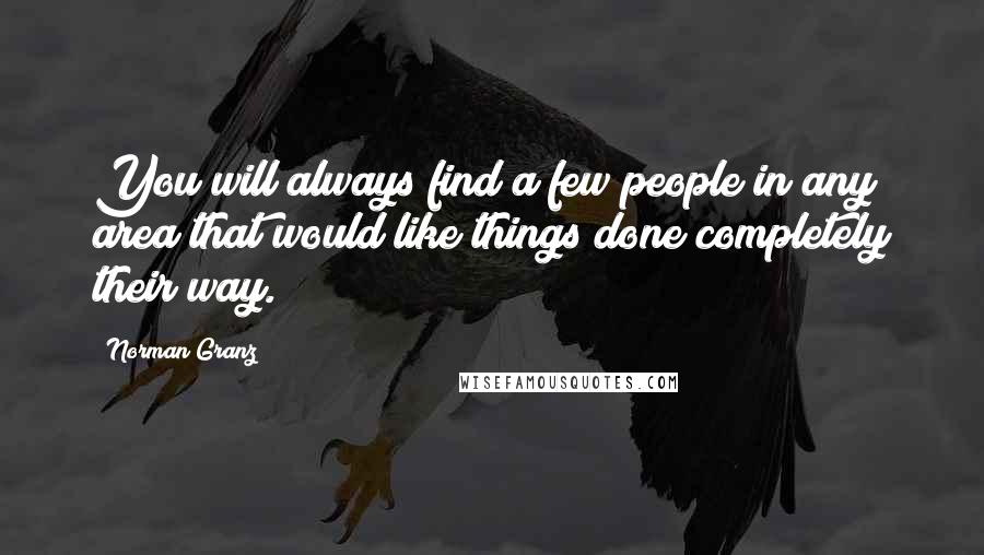 Norman Granz Quotes: You will always find a few people in any area that would like things done completely their way.