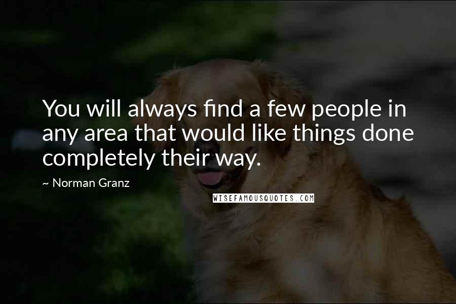 Norman Granz Quotes: You will always find a few people in any area that would like things done completely their way.
