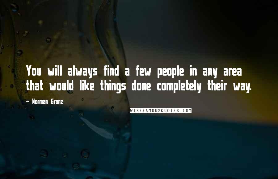 Norman Granz Quotes: You will always find a few people in any area that would like things done completely their way.