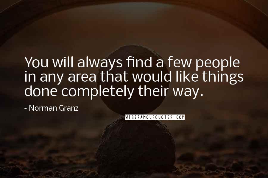 Norman Granz Quotes: You will always find a few people in any area that would like things done completely their way.