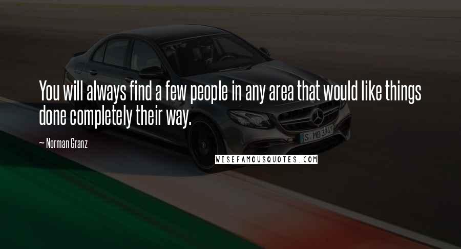 Norman Granz Quotes: You will always find a few people in any area that would like things done completely their way.