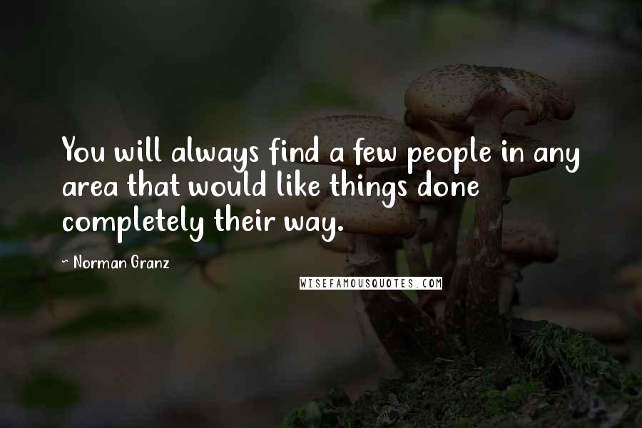 Norman Granz Quotes: You will always find a few people in any area that would like things done completely their way.