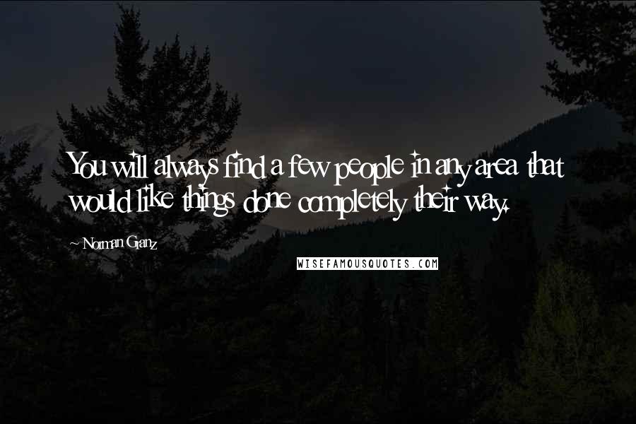 Norman Granz Quotes: You will always find a few people in any area that would like things done completely their way.