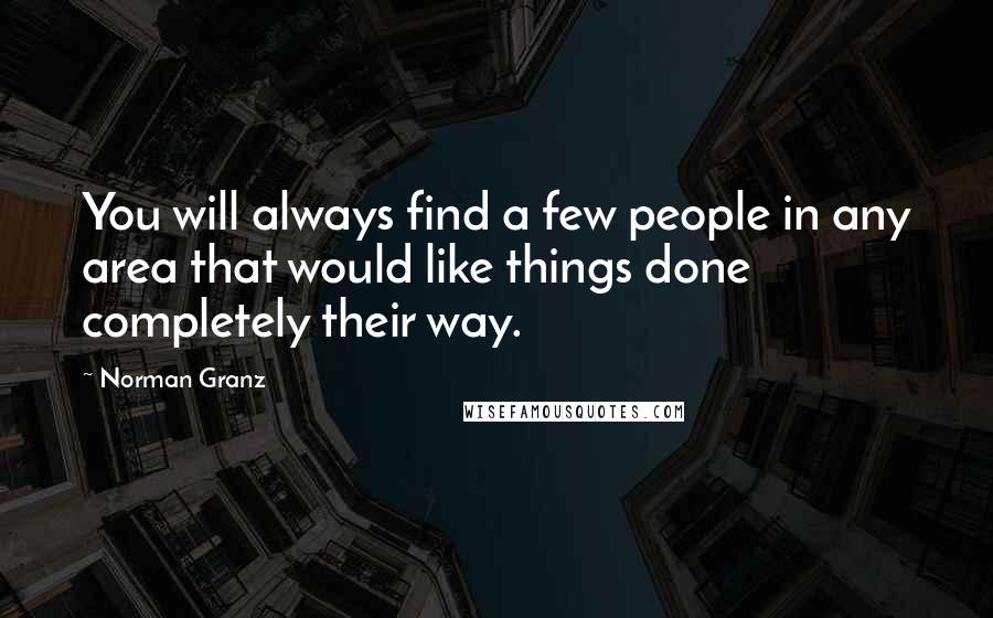 Norman Granz Quotes: You will always find a few people in any area that would like things done completely their way.