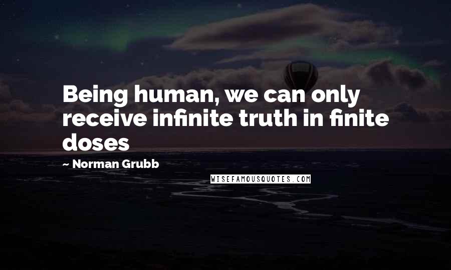 Norman Grubb Quotes: Being human, we can only receive infinite truth in finite doses