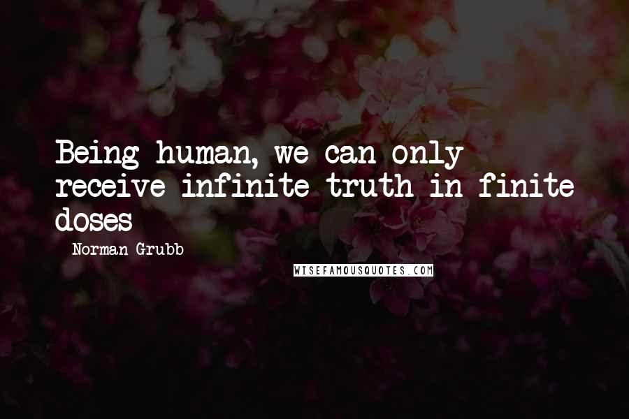 Norman Grubb Quotes: Being human, we can only receive infinite truth in finite doses