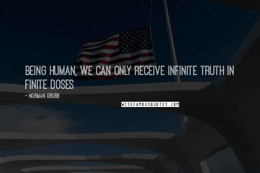 Norman Grubb Quotes: Being human, we can only receive infinite truth in finite doses