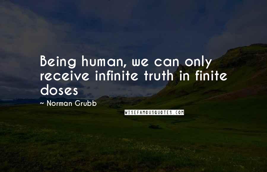 Norman Grubb Quotes: Being human, we can only receive infinite truth in finite doses