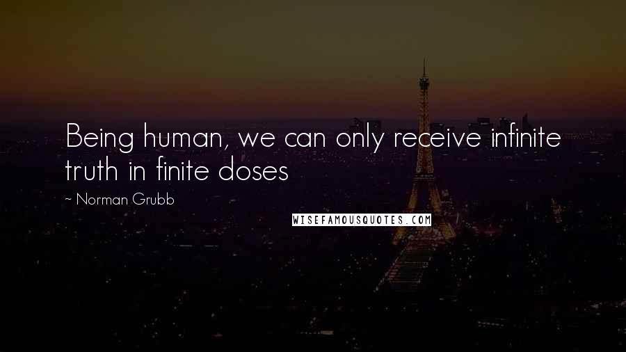 Norman Grubb Quotes: Being human, we can only receive infinite truth in finite doses