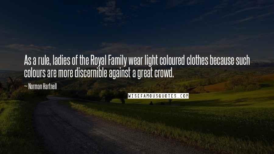 Norman Hartnell Quotes: As a rule, ladies of the Royal Family wear light coloured clothes because such colours are more discernible against a great crowd.