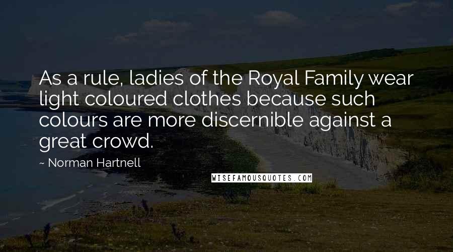 Norman Hartnell Quotes: As a rule, ladies of the Royal Family wear light coloured clothes because such colours are more discernible against a great crowd.