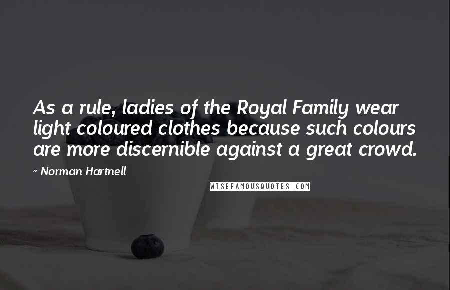 Norman Hartnell Quotes: As a rule, ladies of the Royal Family wear light coloured clothes because such colours are more discernible against a great crowd.