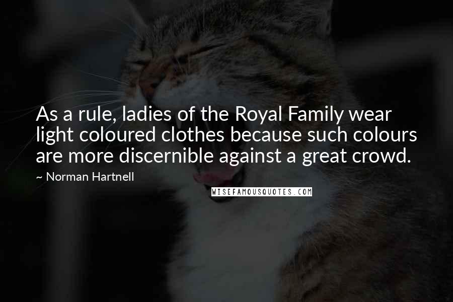 Norman Hartnell Quotes: As a rule, ladies of the Royal Family wear light coloured clothes because such colours are more discernible against a great crowd.