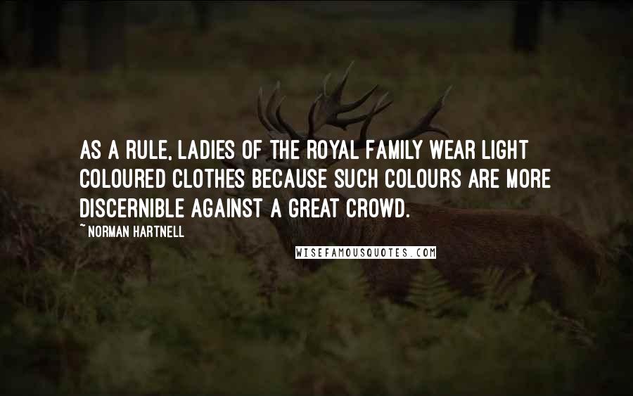 Norman Hartnell Quotes: As a rule, ladies of the Royal Family wear light coloured clothes because such colours are more discernible against a great crowd.