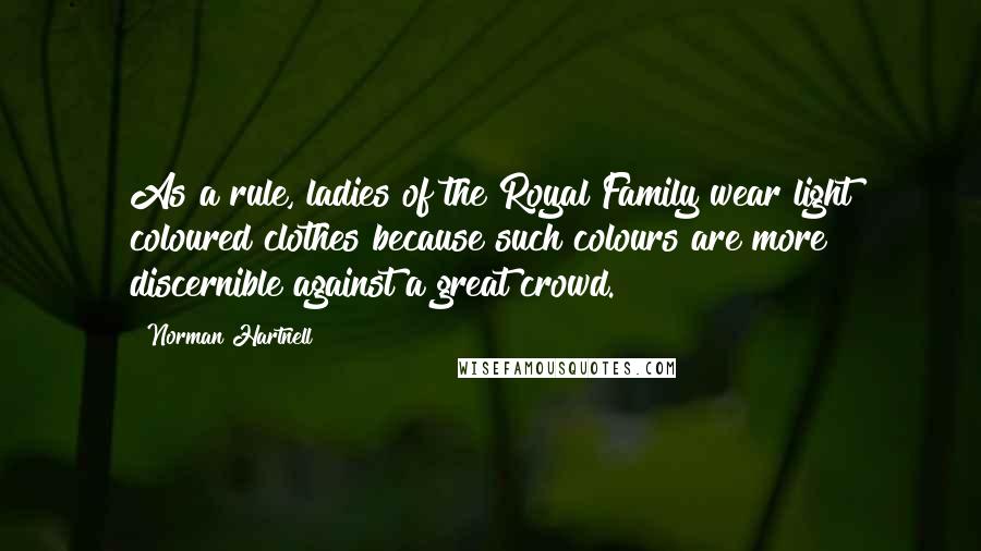 Norman Hartnell Quotes: As a rule, ladies of the Royal Family wear light coloured clothes because such colours are more discernible against a great crowd.