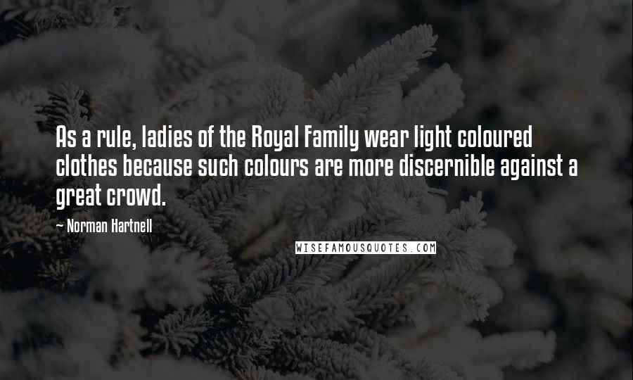 Norman Hartnell Quotes: As a rule, ladies of the Royal Family wear light coloured clothes because such colours are more discernible against a great crowd.