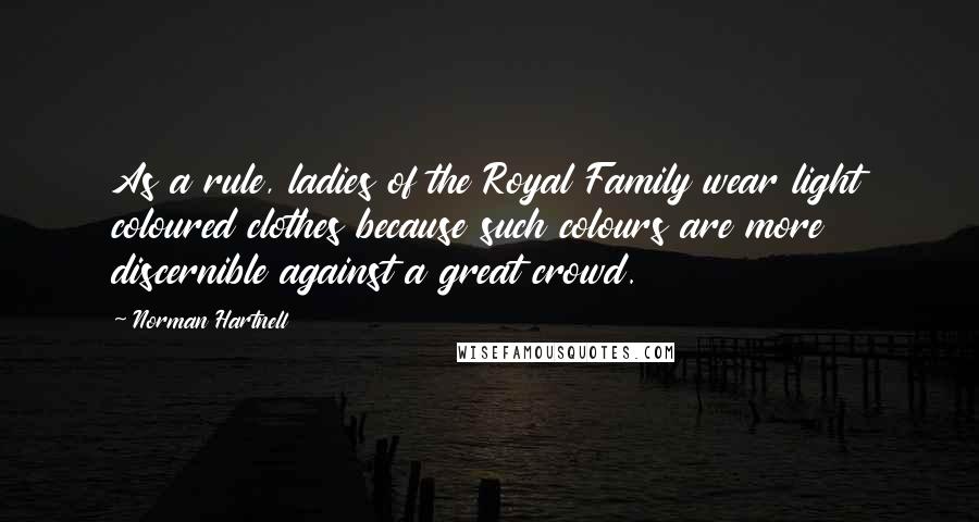 Norman Hartnell Quotes: As a rule, ladies of the Royal Family wear light coloured clothes because such colours are more discernible against a great crowd.