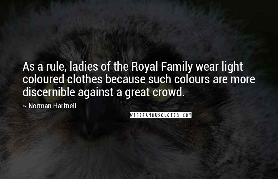 Norman Hartnell Quotes: As a rule, ladies of the Royal Family wear light coloured clothes because such colours are more discernible against a great crowd.