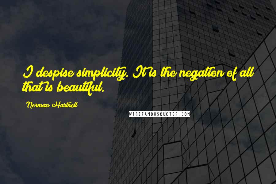 Norman Hartnell Quotes: I despise simplicity. It is the negation of all that is beautiful.