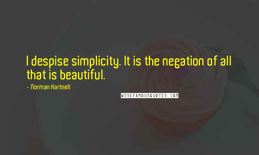 Norman Hartnell Quotes: I despise simplicity. It is the negation of all that is beautiful.