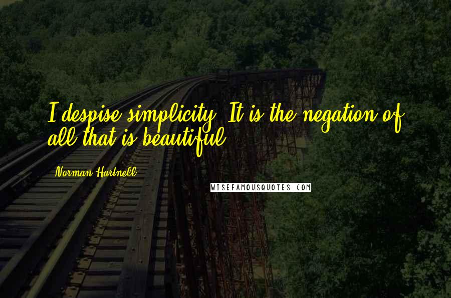 Norman Hartnell Quotes: I despise simplicity. It is the negation of all that is beautiful.