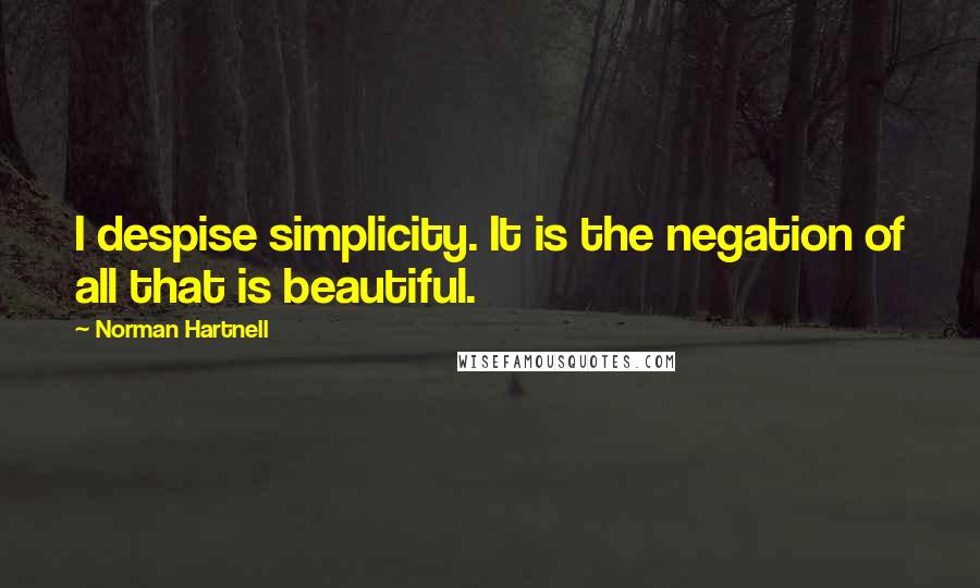 Norman Hartnell Quotes: I despise simplicity. It is the negation of all that is beautiful.