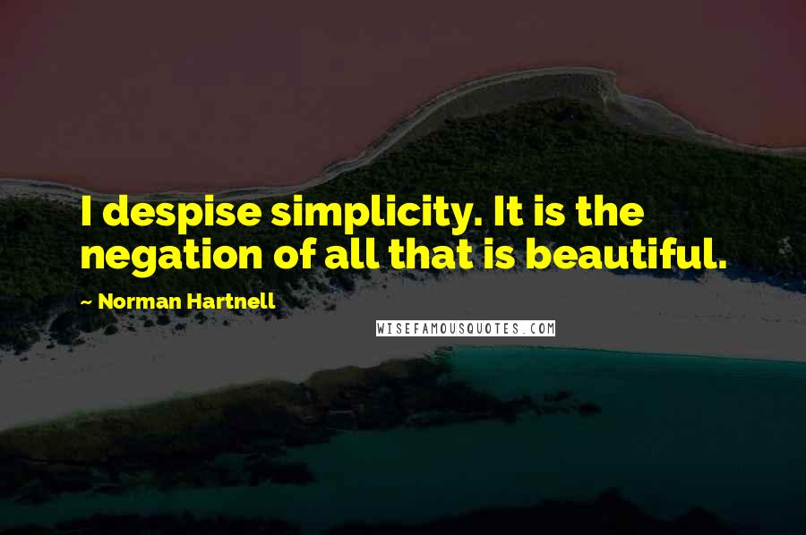 Norman Hartnell Quotes: I despise simplicity. It is the negation of all that is beautiful.