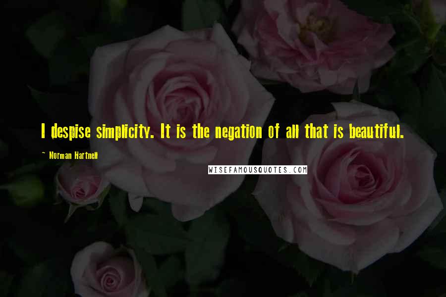 Norman Hartnell Quotes: I despise simplicity. It is the negation of all that is beautiful.