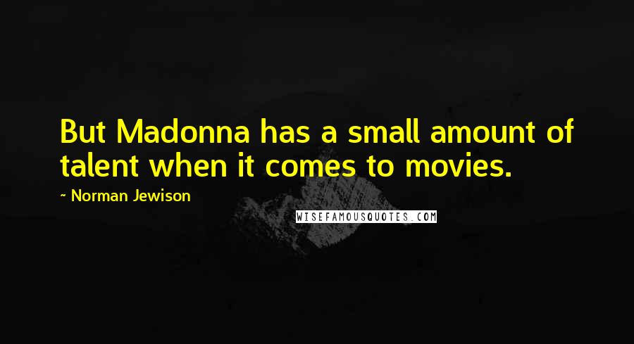 Norman Jewison Quotes: But Madonna has a small amount of talent when it comes to movies.