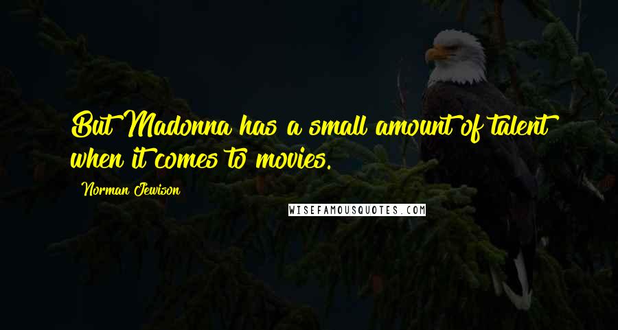 Norman Jewison Quotes: But Madonna has a small amount of talent when it comes to movies.