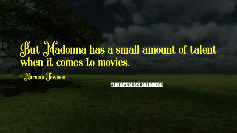 Norman Jewison Quotes: But Madonna has a small amount of talent when it comes to movies.