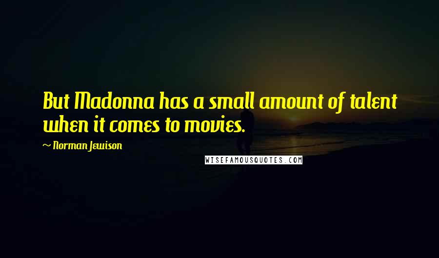 Norman Jewison Quotes: But Madonna has a small amount of talent when it comes to movies.