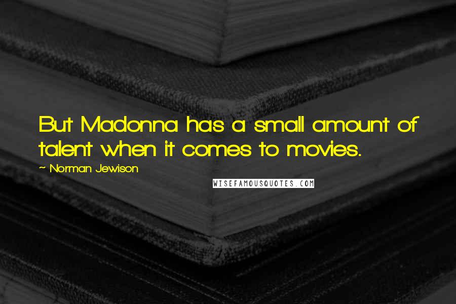 Norman Jewison Quotes: But Madonna has a small amount of talent when it comes to movies.