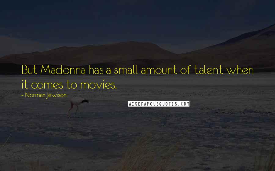 Norman Jewison Quotes: But Madonna has a small amount of talent when it comes to movies.