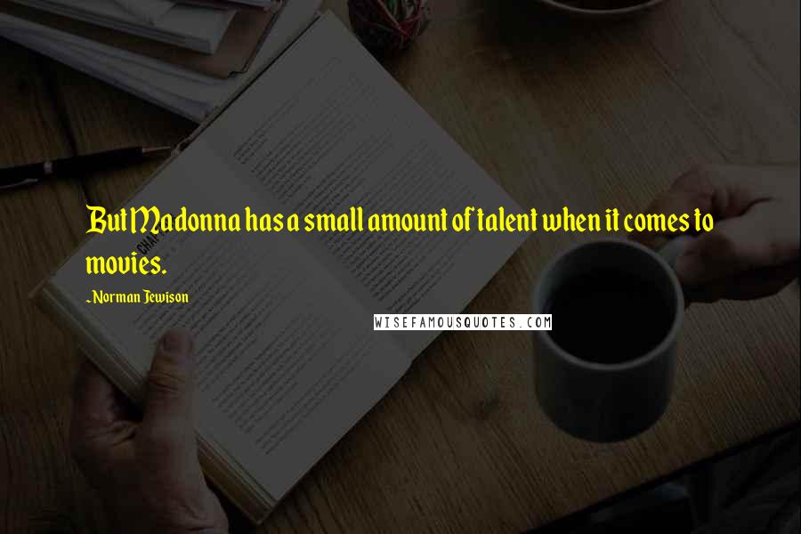 Norman Jewison Quotes: But Madonna has a small amount of talent when it comes to movies.
