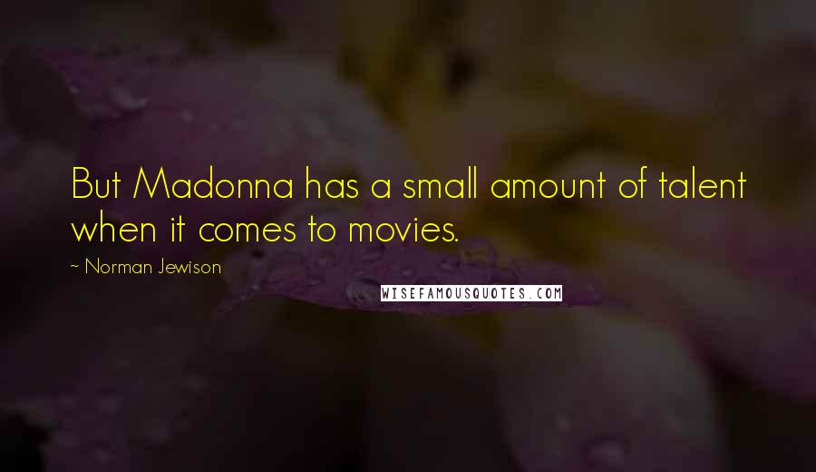 Norman Jewison Quotes: But Madonna has a small amount of talent when it comes to movies.